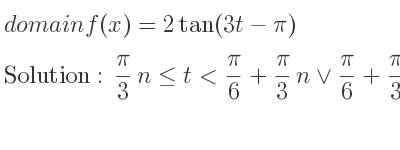 The domain of f(x)=2tan(3t-pi) is pi/3 n<= t< pi/6+pi/3 n\lor pi/6+pi/3 n<t< pi/3+pi/3 n